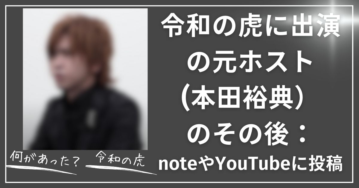 令和の虎に出演の元ホスト(本田裕典）のその後：noteやYouTubeに投稿