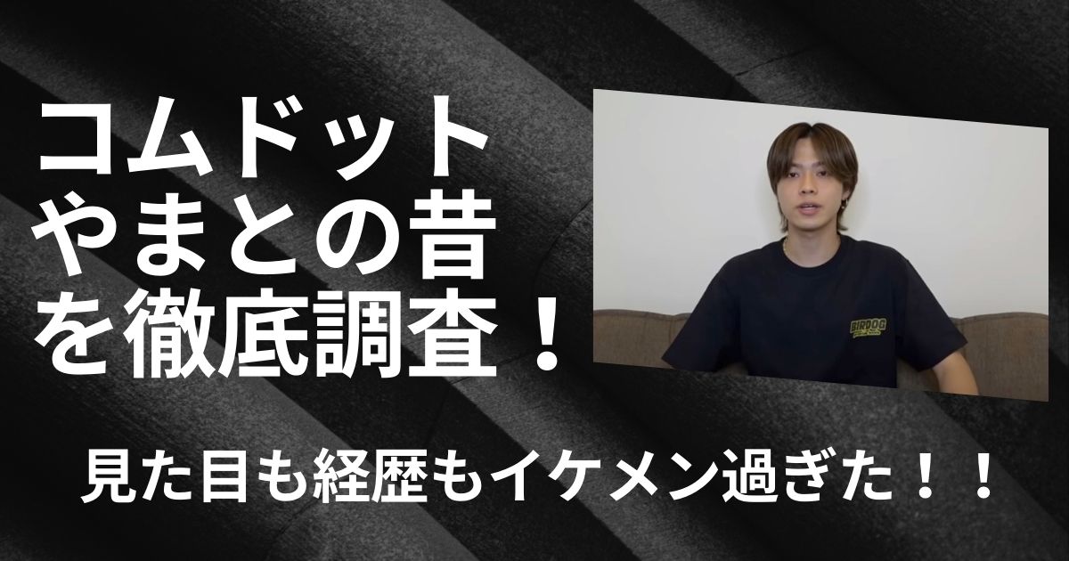 コムドットやまとの昔を徹底調査！見た目も経歴もイケメン過ぎた！！