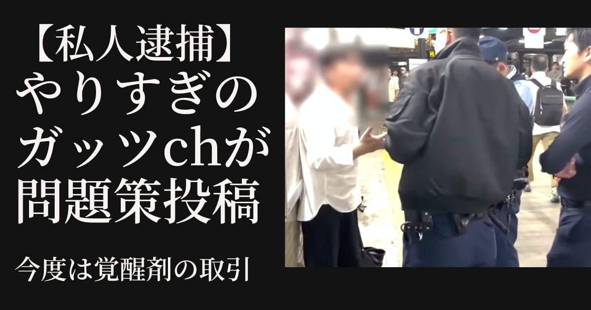 【私人逮捕】やりすぎのガッツchが問題策投稿：今度は覚醒剤の取引