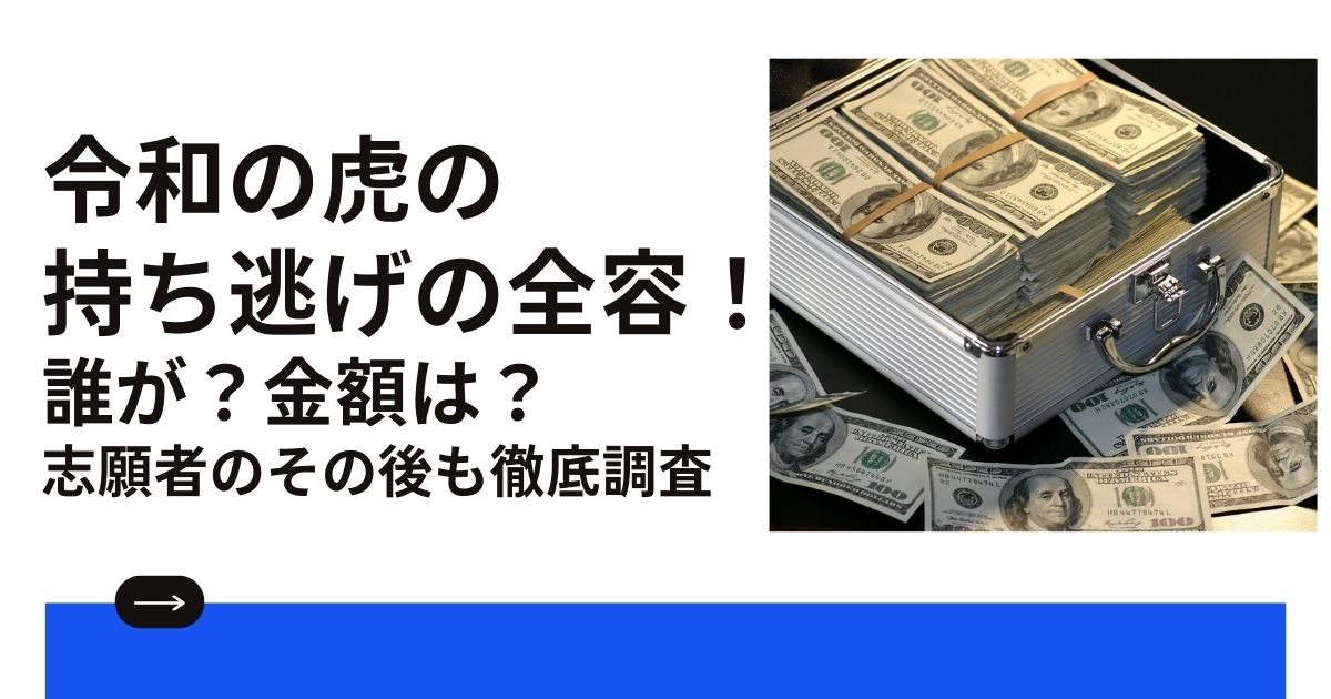 令和の虎の 持ち逃げの全容！誰が？金額は？志願者のその後も徹底調査