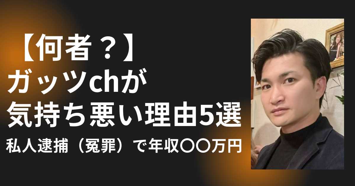 【何者？】 ガッツchが気持ち悪い理由5選！私人逮捕（冤罪）で年収〇〇万円