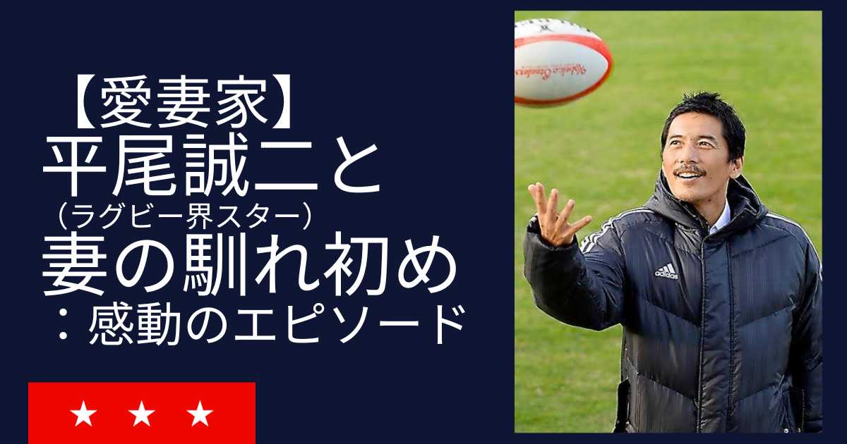 【愛妻家】平尾誠二（ラグビー界スター）と妻の馴れ初め：感動のエピソード